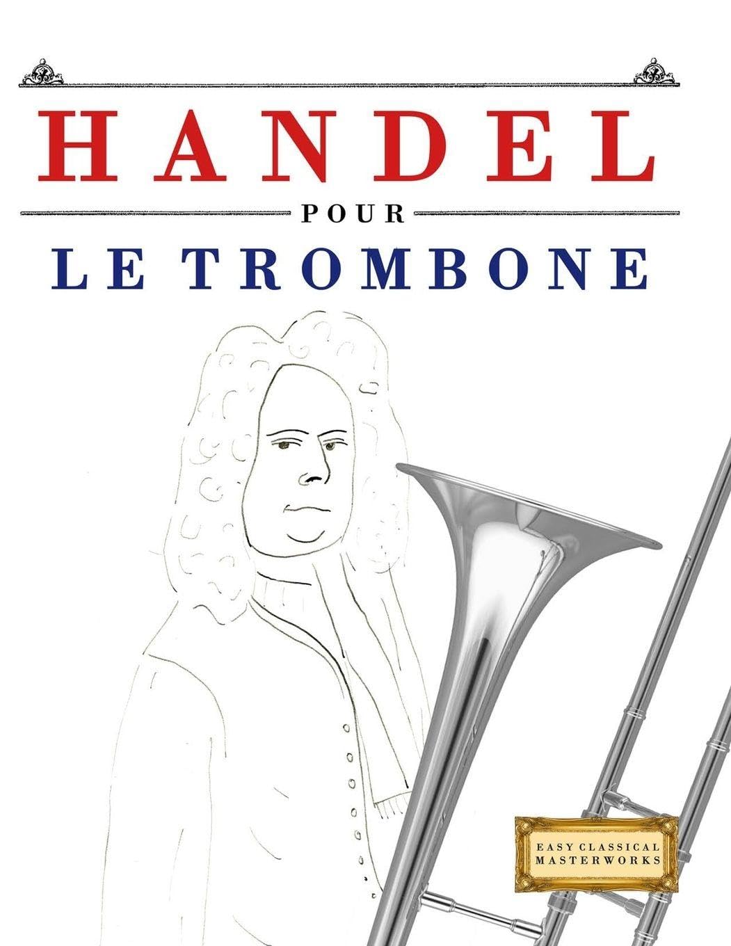 Handel pour le Trombone: 10 pièces faciles pour le Trombone débutant livre Arts & Music