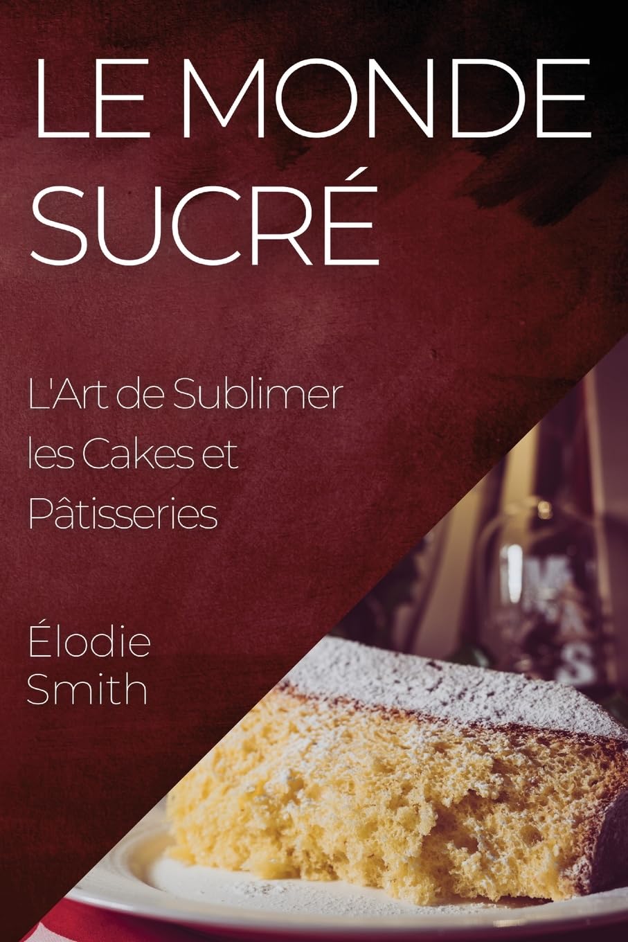 Le Monde Sucré: L'Art de Sublimer les Cakes et Pâtisseries book