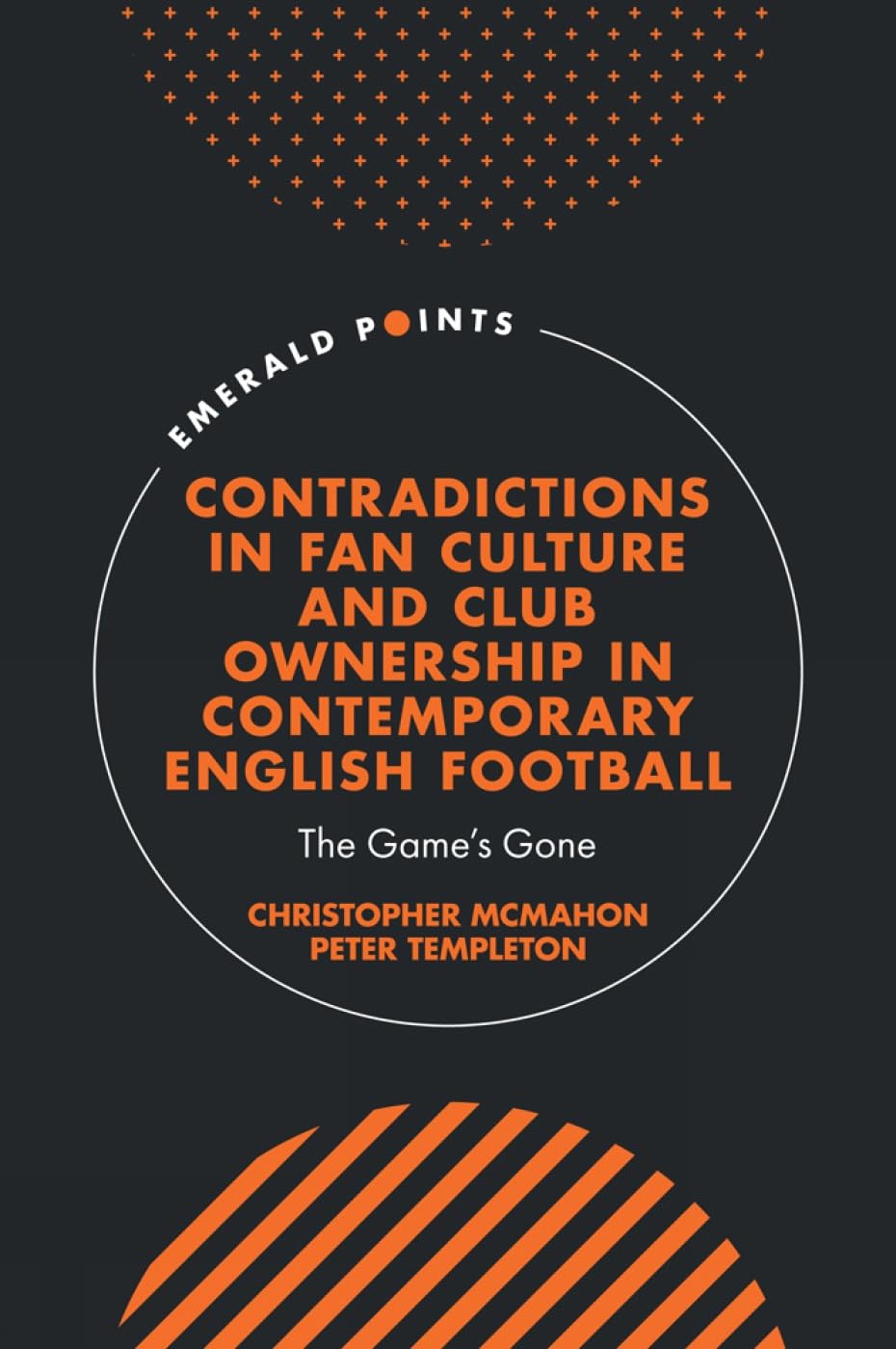 Contradictions in Fan Culture and Club Ownership in Contemporary English Football: The Game’s Gone (Emerald Points) Media & Communication
