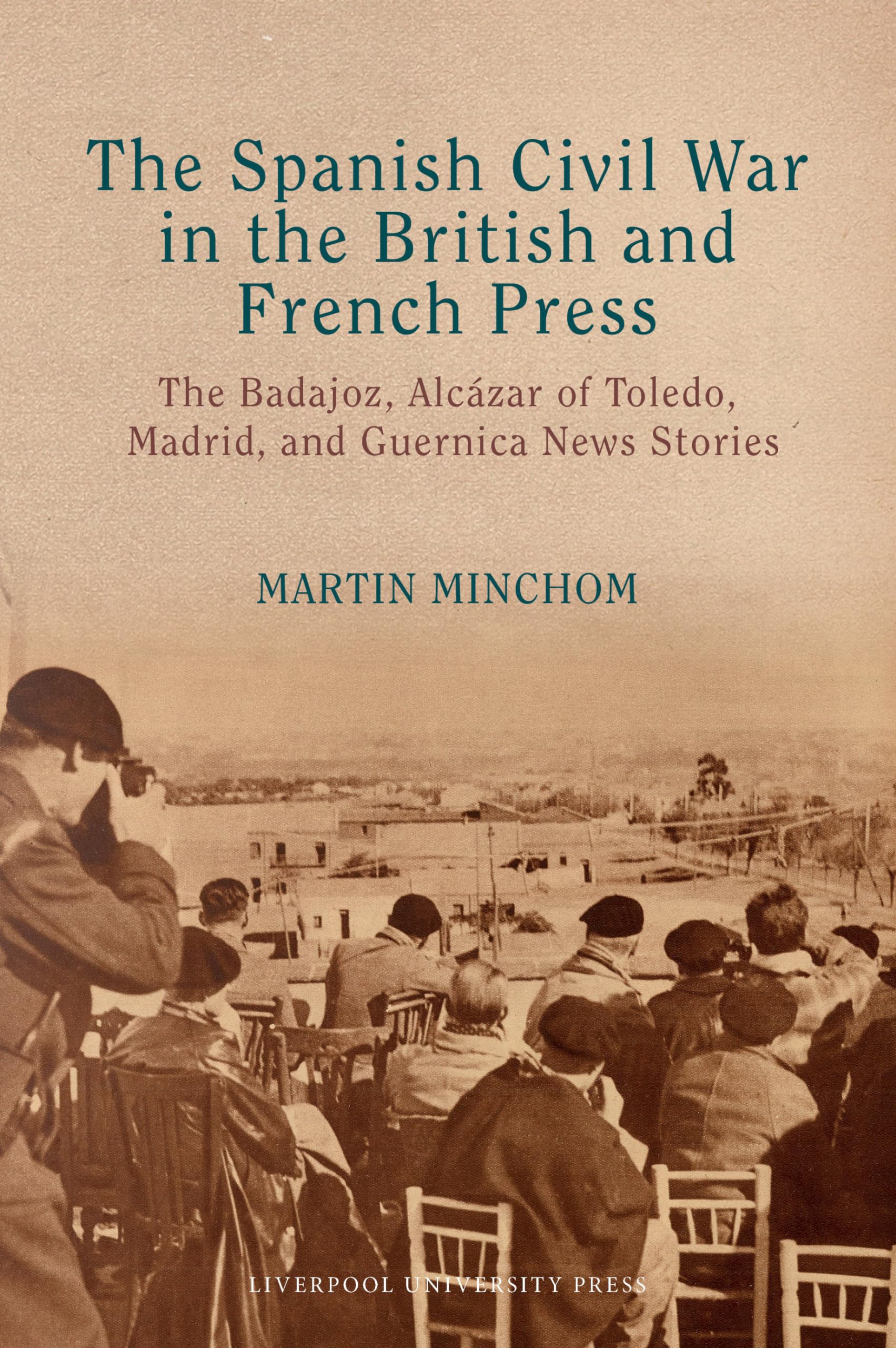 The Spanish Civil War in the British and French Press: The Badajoz, Alcázar of Toledo, Madrid, and Guernica News Stories (Lse Studies in Spanish History) Politics & History