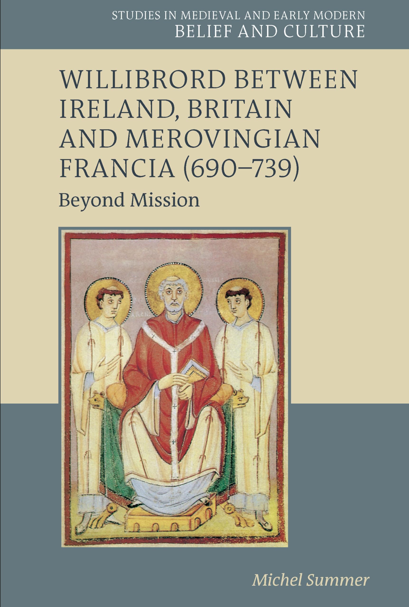 Willibrord Between Ireland, Britain and Merovingian Francia (690–739): Beyond Mission (Studies in Medieval and Early Modern Belief and Culture) Philosophy