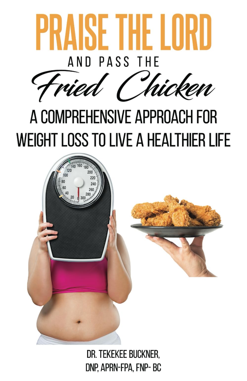 Praise the Lord and Pass the Fried Chicken: A COMPREHENSIVE APPROACH FOR WEIGHT LOSS TO LIVE A HEALTHIER LIFE Health, Nutrition & Fitness