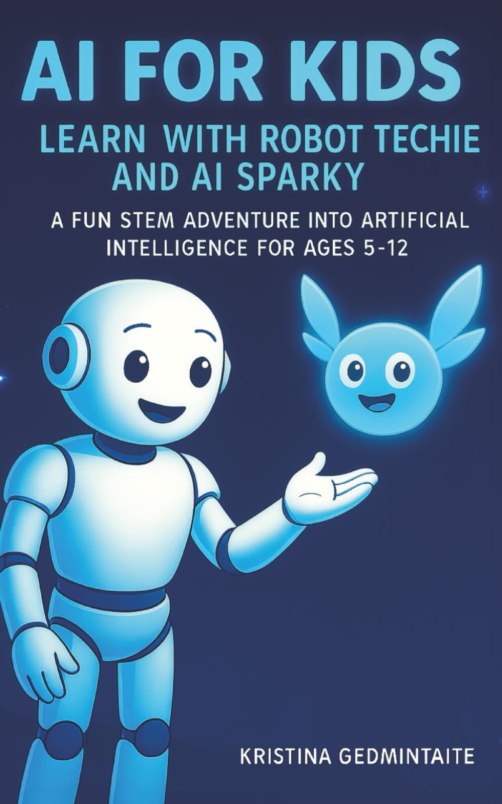 AI for Kids: Learn with Robot Techie and AI Sparky: A Fun STEM Adventure into Artificial Intelligence for Ages 5–12 Non-fiction