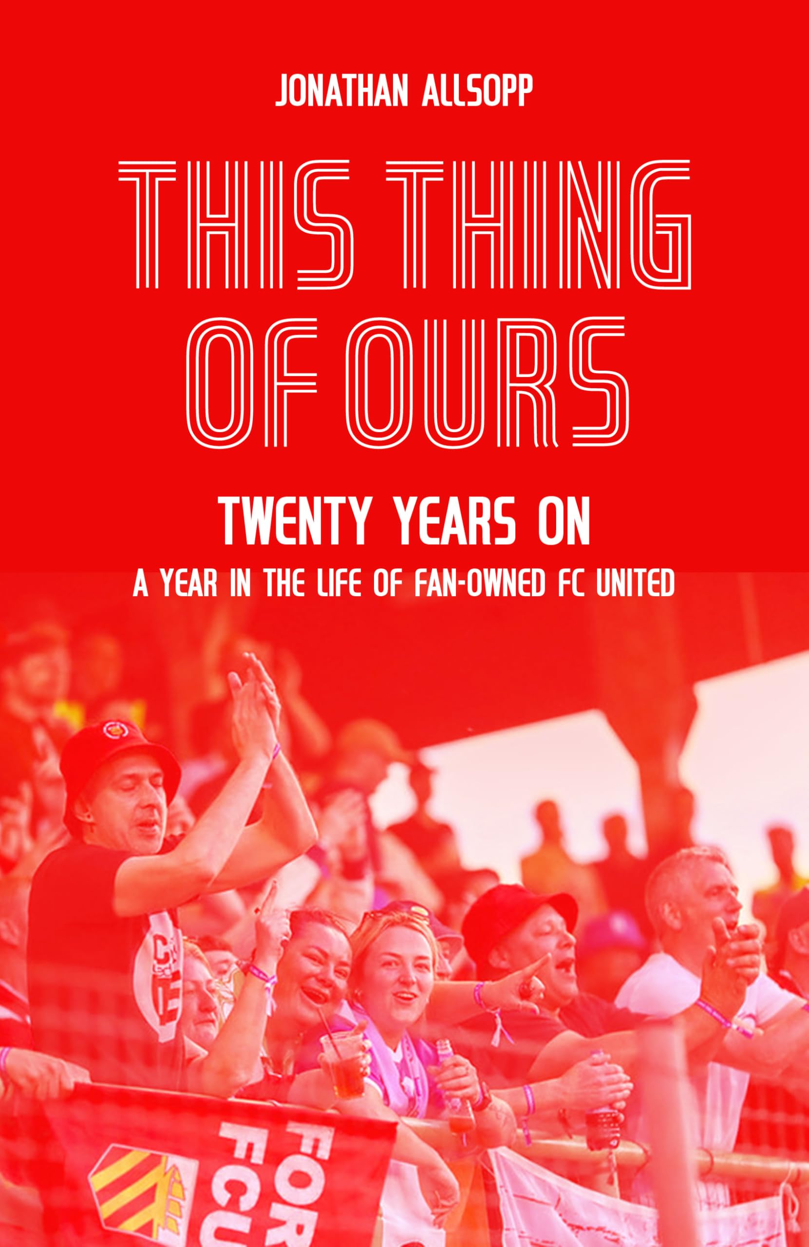 This Thing of Ours: Twenty Years On, a Year in the Life of Fan-Owned FC United Leisure & Fun