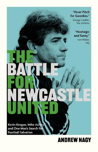 The Battle for Newcastle United: Kevin Keegan, Mike Ashley, and One Man's Search for Football Salvation Leisure & Fun