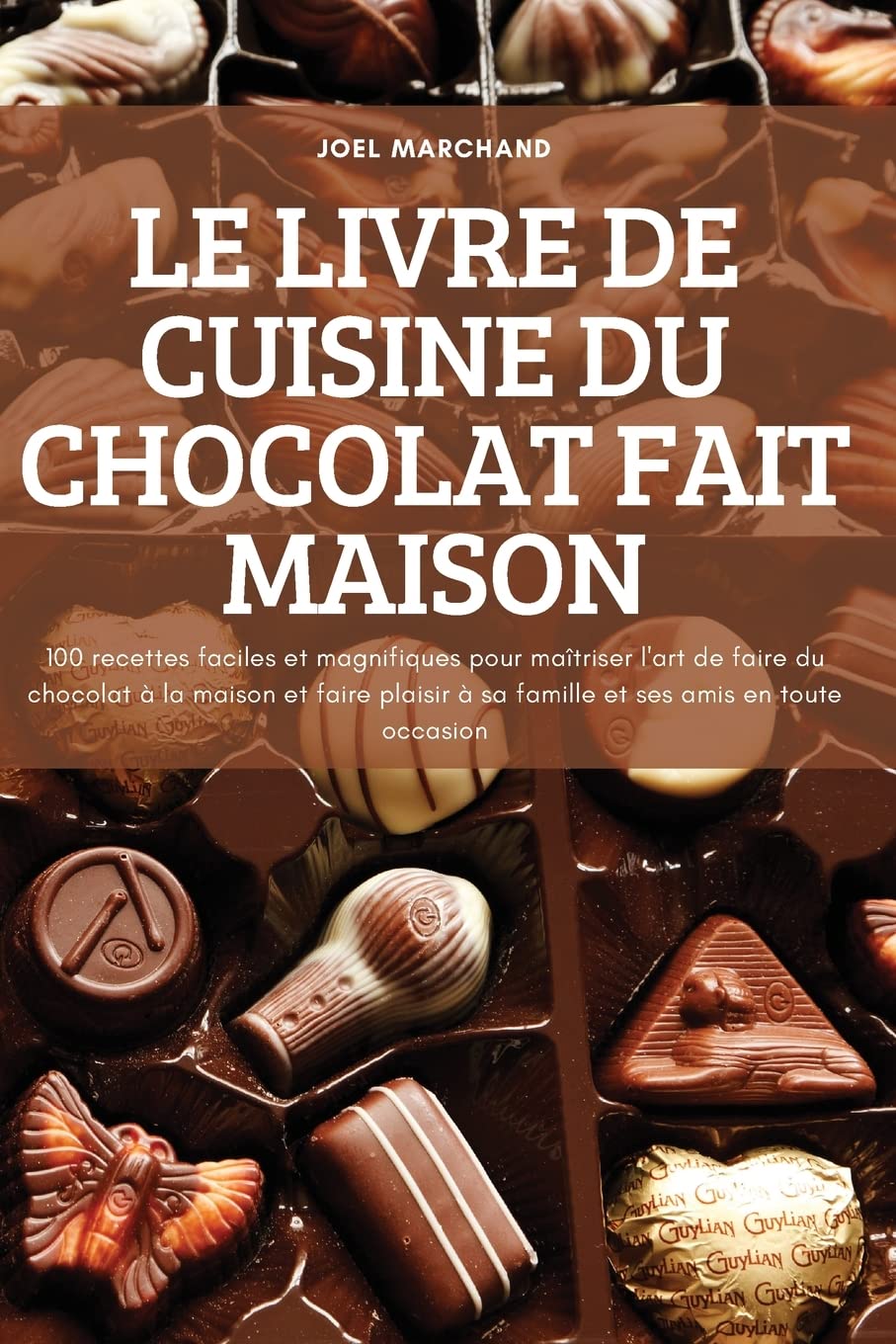 Le Livre de Cuisine Du Chocolat Fait Maison: 100 recettes faciles et magnifiques pour maîtriser l'art de faire du chocolat à la maison et faire plaisir à sa famille et ses amis en toute occasion book