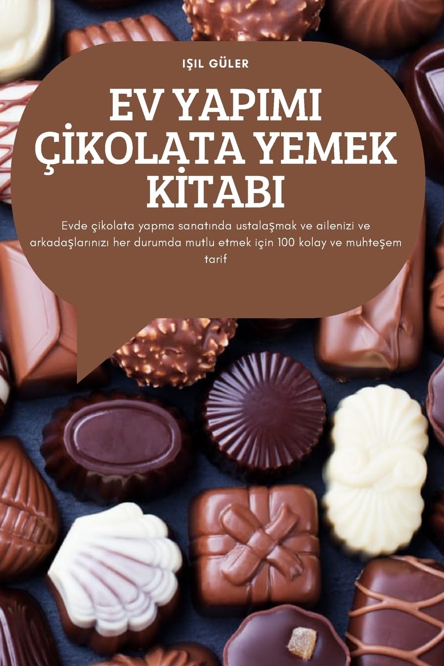 EV YAPIMI ǿKOLATA YEMEK K¿TABI: Evde çikolata yapma sanat¿nda ustala¿mak ve ailenizi ve arkada¿lar¿n¿z¿ her durumda mutlu etmek için 100 kolay ve muhte¿em tarif Leisure, Home & Garden