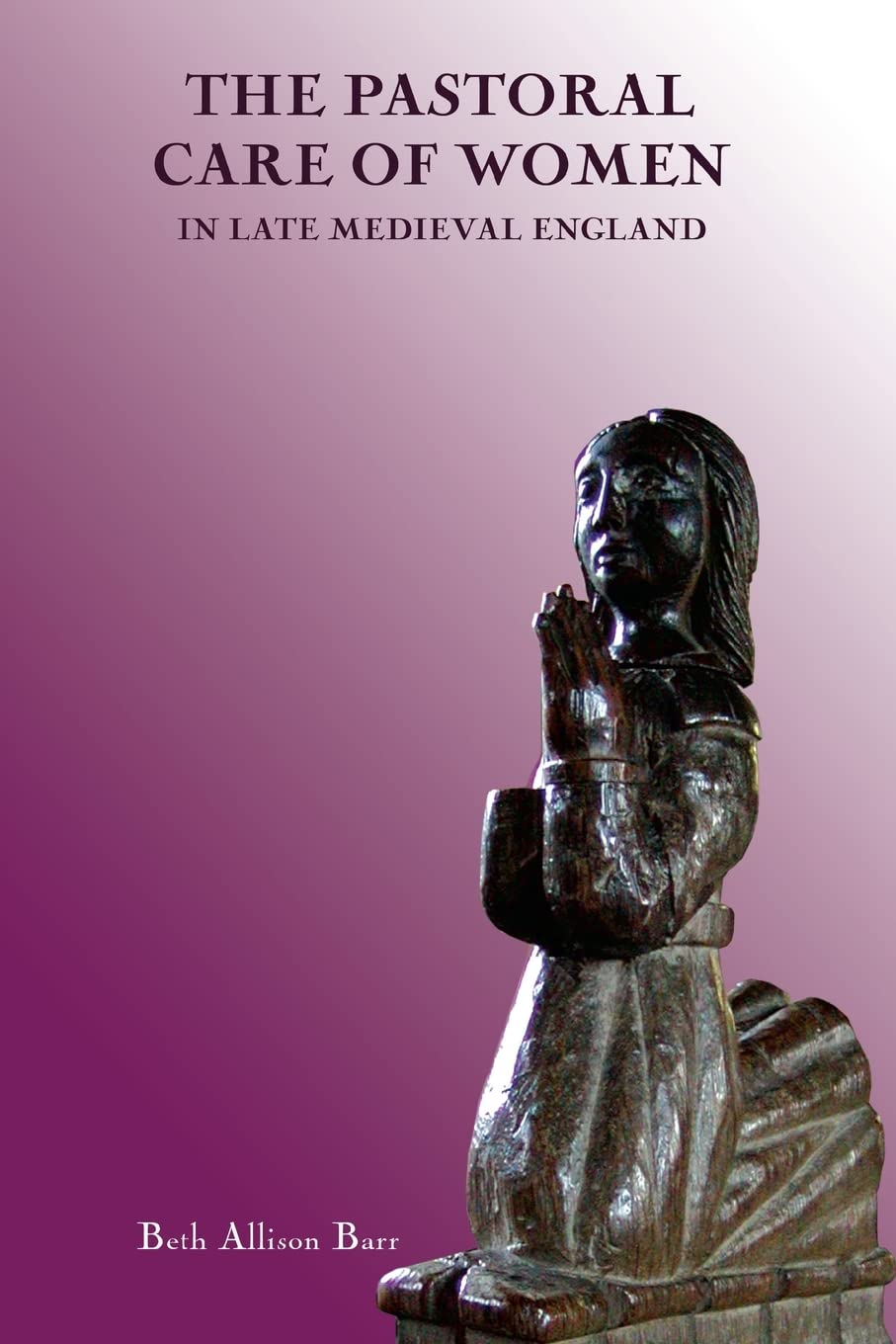 The Pastoral Care of Women in Late Medieval England Philosophy