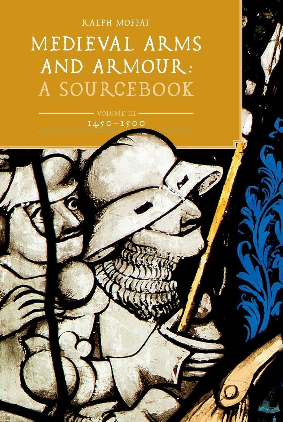 Medieval Arms and Armour: A Sourcebook. Volume III: 1450-1500: A Sourcebook; 1450-1500 (Armour and Weapons, 3) Social Sciences