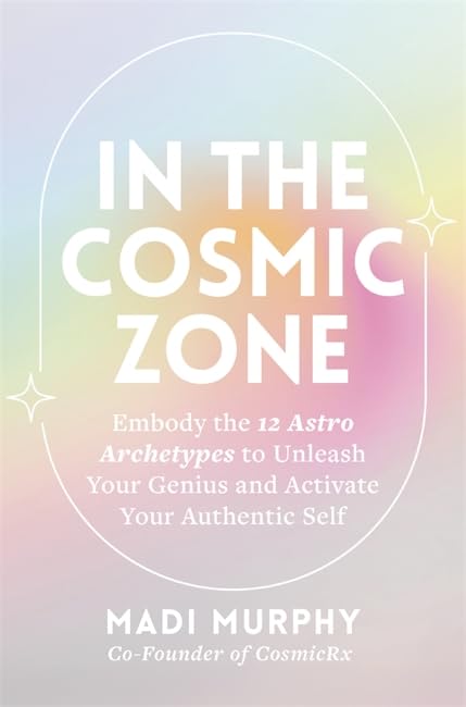 In the Cosmic Zone: Embody the 12 Astro Archetypes to Unleash Your Genius and Activate Your Authentic Self Business, Finance & Career