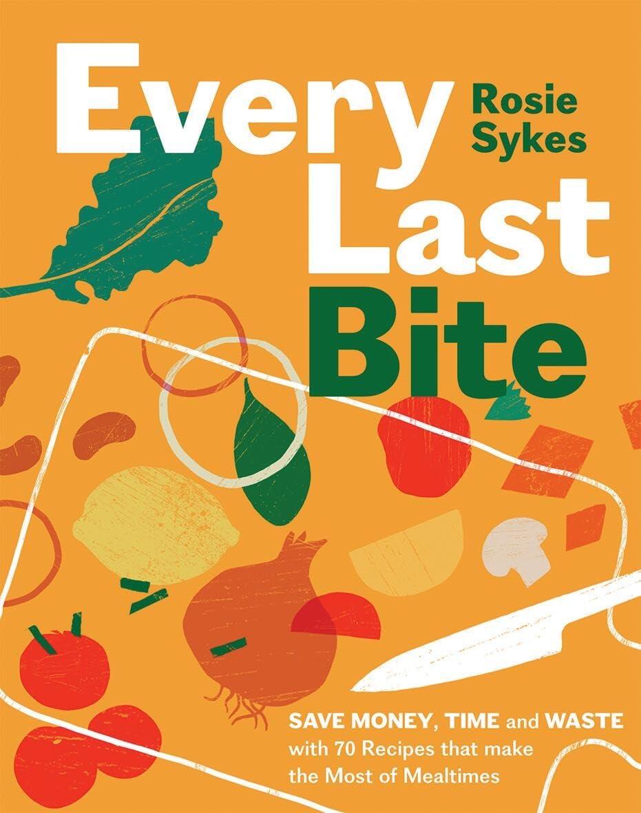 Every Last Bite: Save Money, Time and Waste With 70 Recipes That Make the Most of Mealtimes Home & Household