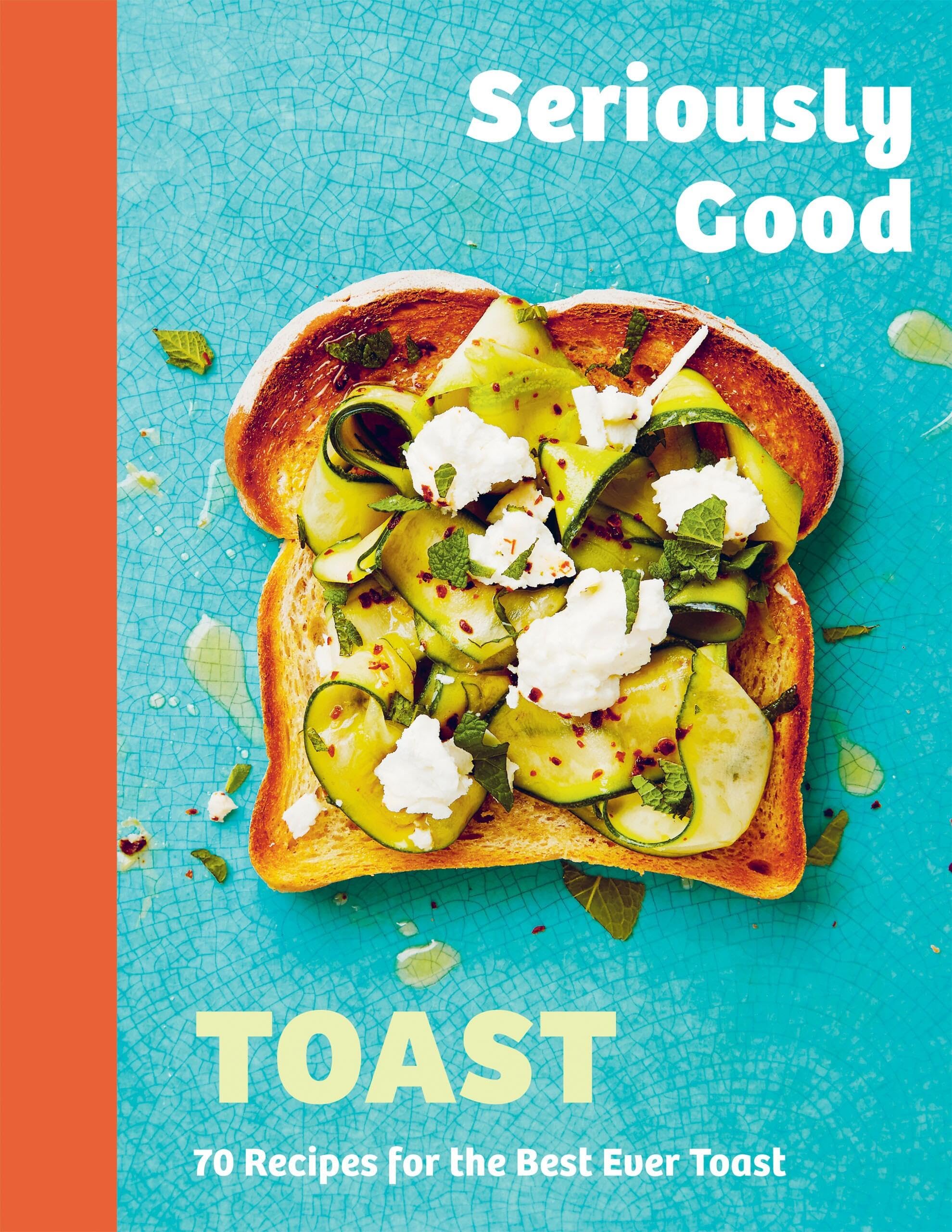 Seriously Good Toast: Over 70 Recipes for the Best Ever Toast Leisure, Home & Garden
