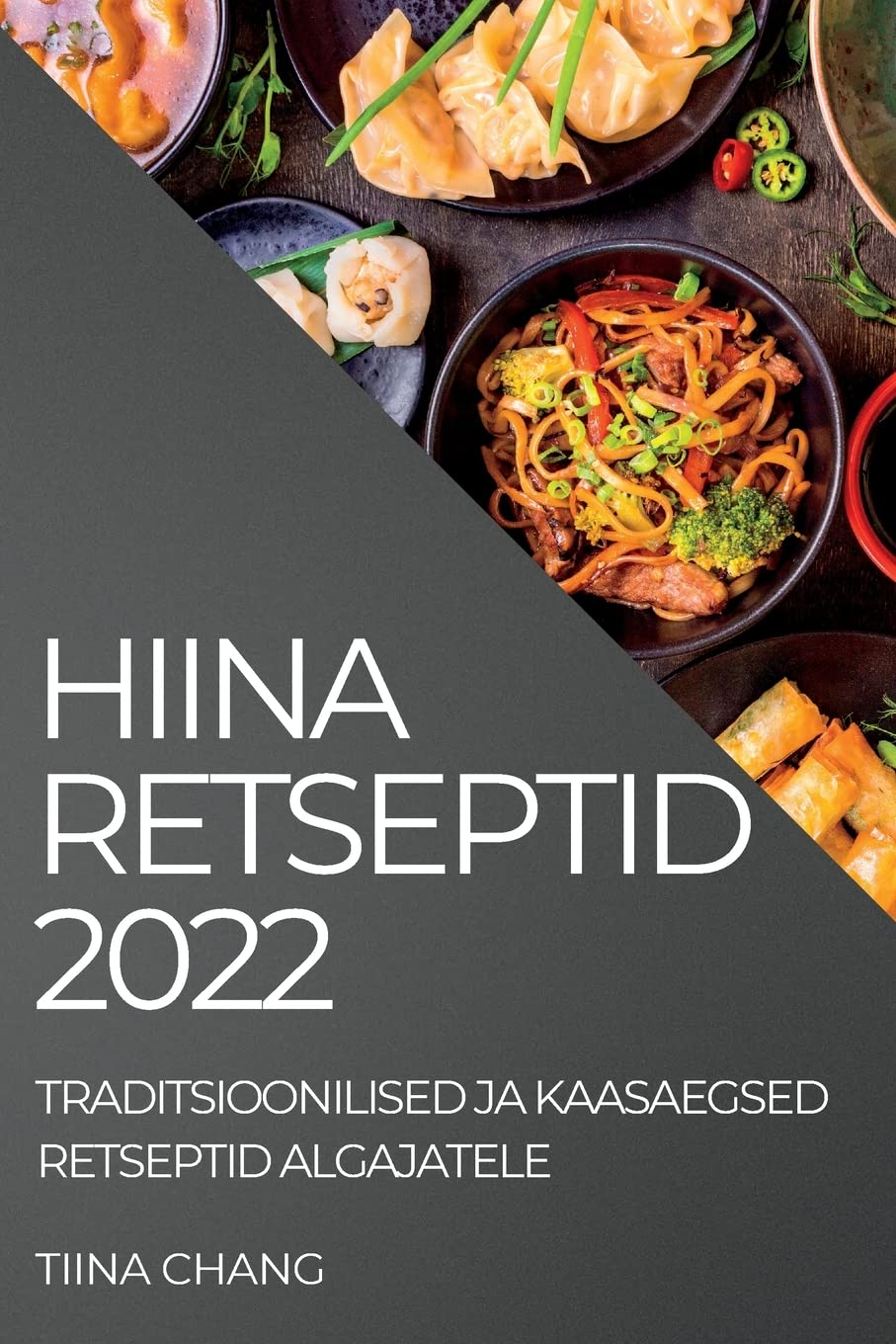 Hiina Retseptid 2022: Traditsioonilised Ja Kaasaegsed Retseptid Algajatele book
