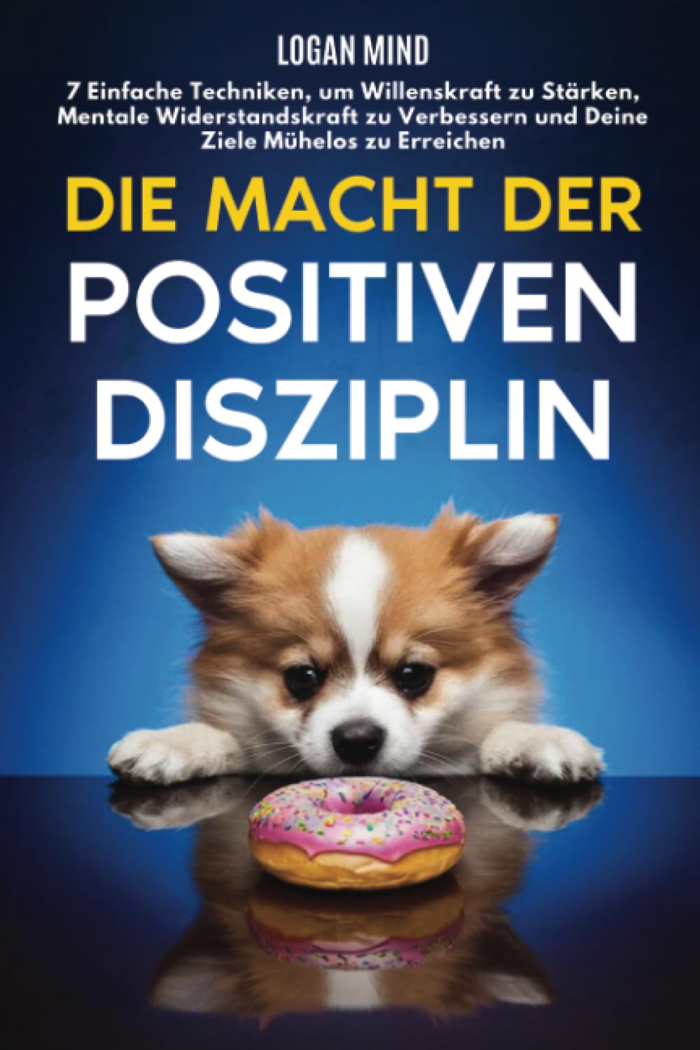 Die Macht der Positiven Disziplin: 7 Einfache Techniken, um Willenskraft zu Stärken, Mentale Widerstandskraft zu Verbessern und Deine Ziele Mühelos zu Erreichen (Verbessere dich JETZT) Business, Finance & Career