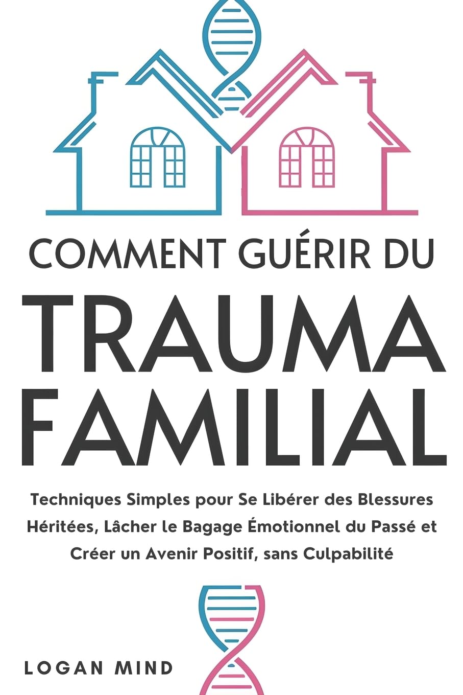 Comment Guérir du Trauma Familial: Techniques Simples pour Se Libérer des Blessures Héritées, Lâcher le Bagage Émotionnel du Passé et Créer un Avenir Positif, sans Culpabilité book