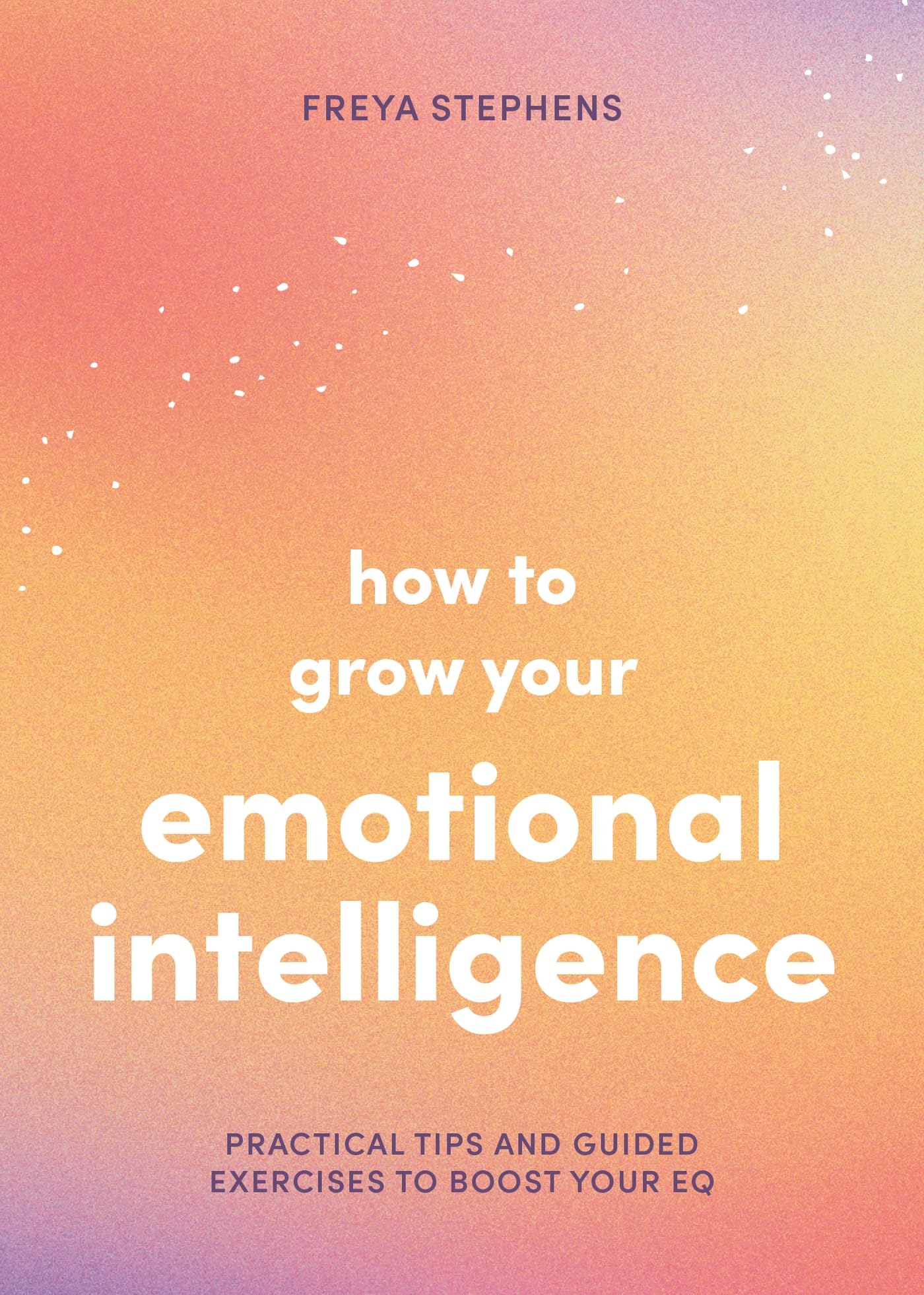 How to Grow Your Emotional Intelligence: Practical Tips and Guided Exercises to Boost Your EQ book