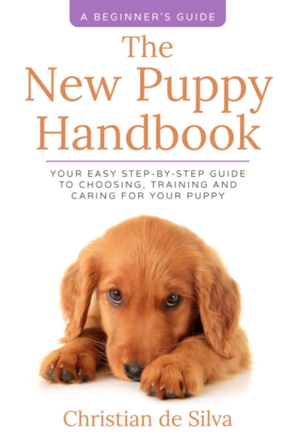The New Puppy Handbook: Your Easy Step-By-Step Guide to Choosing, Training and Caring For Your Puppy. Pets