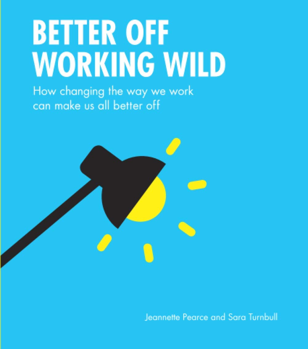 Better Off Working Wild: How Changing The Way We Work Can Make Us All Better Off Business, Finance & Career