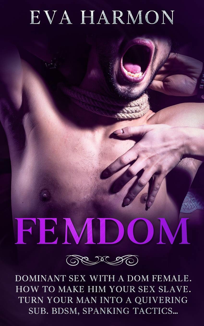 FEMDOM: Dominant Sex With a Dom Female. How to Make Him Your Sex Slave. Turn Your Man Into a Quivering Sub. BDSM, Spanking Tactics... Contemporary literature Books