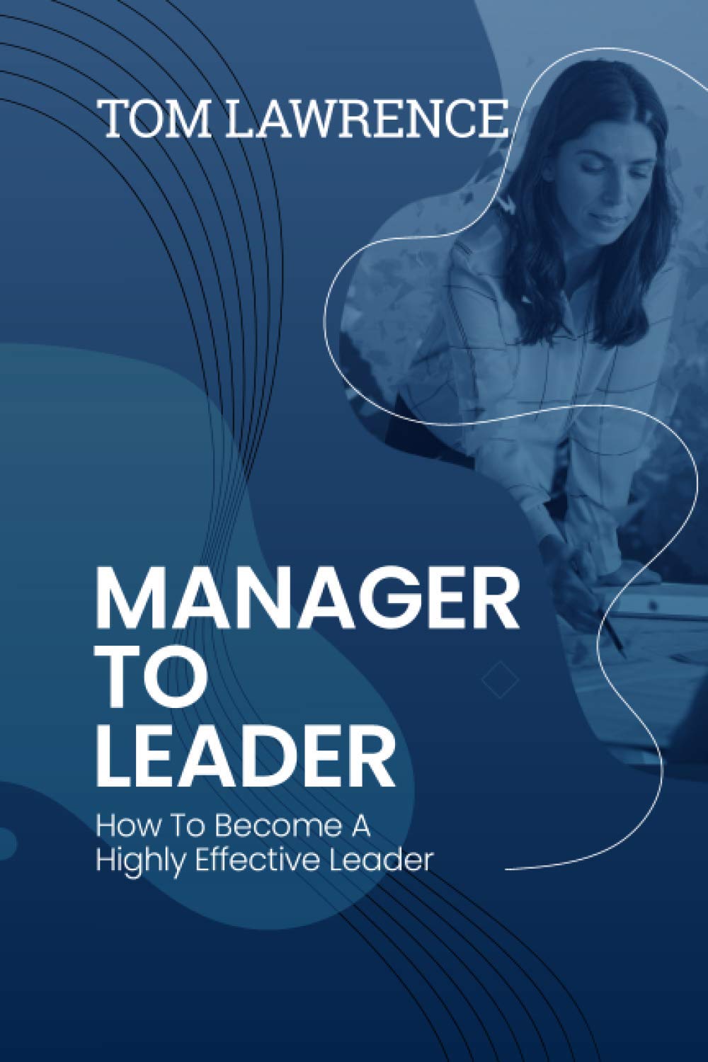 Manager To Leader: How To Become A Highly Effective Leader (The Highly Effective Leader's Book Series) Business, Finance & Career