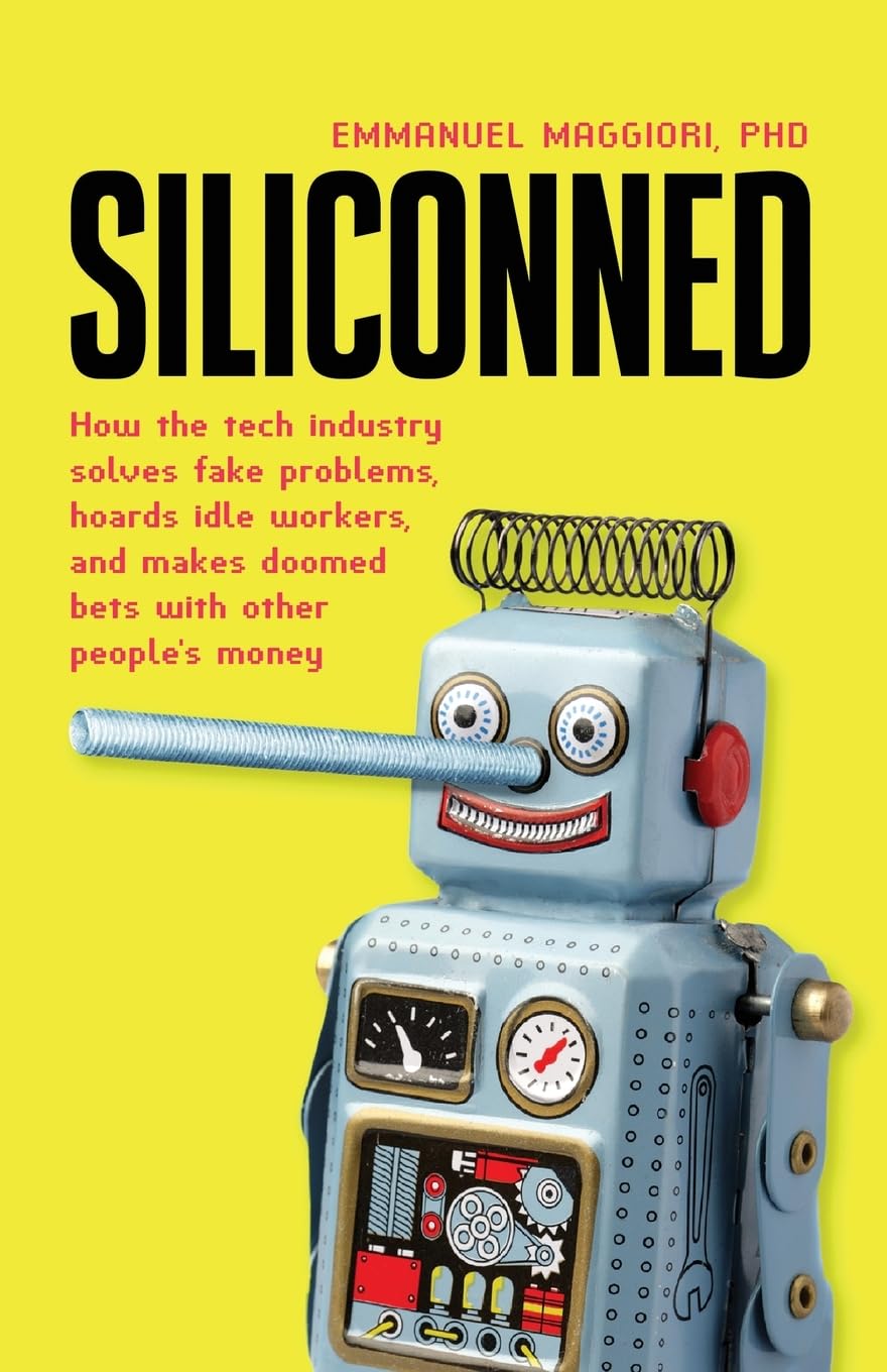 Siliconned: How the tech industry solves fake problems, hoards idle workers, and makes doomed bets with other people's money Business, Finance & Career