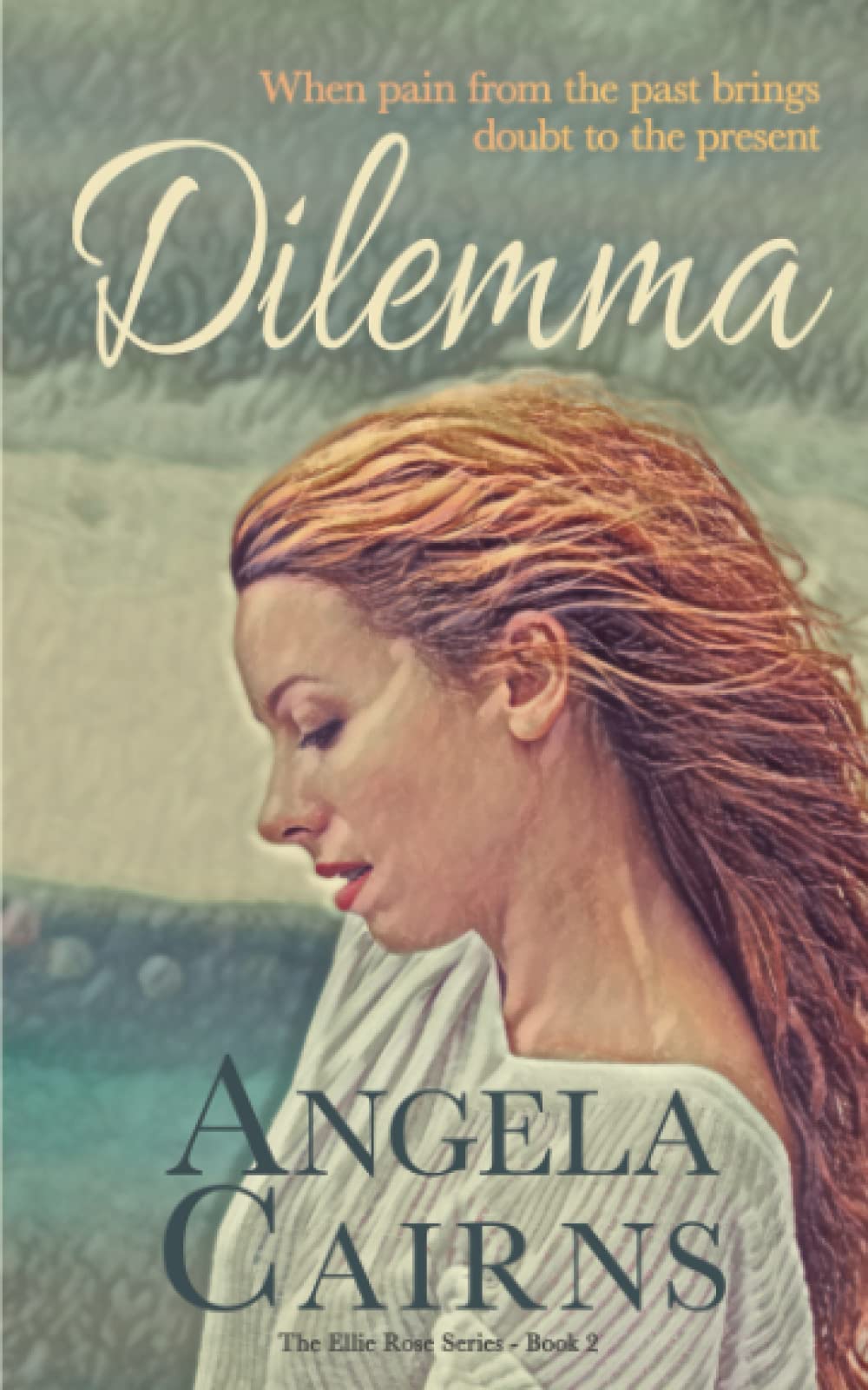 Dilemma: When pain from the past brings doubt to the present (Ellie Rose Series, Band 2) Contemporary literature
