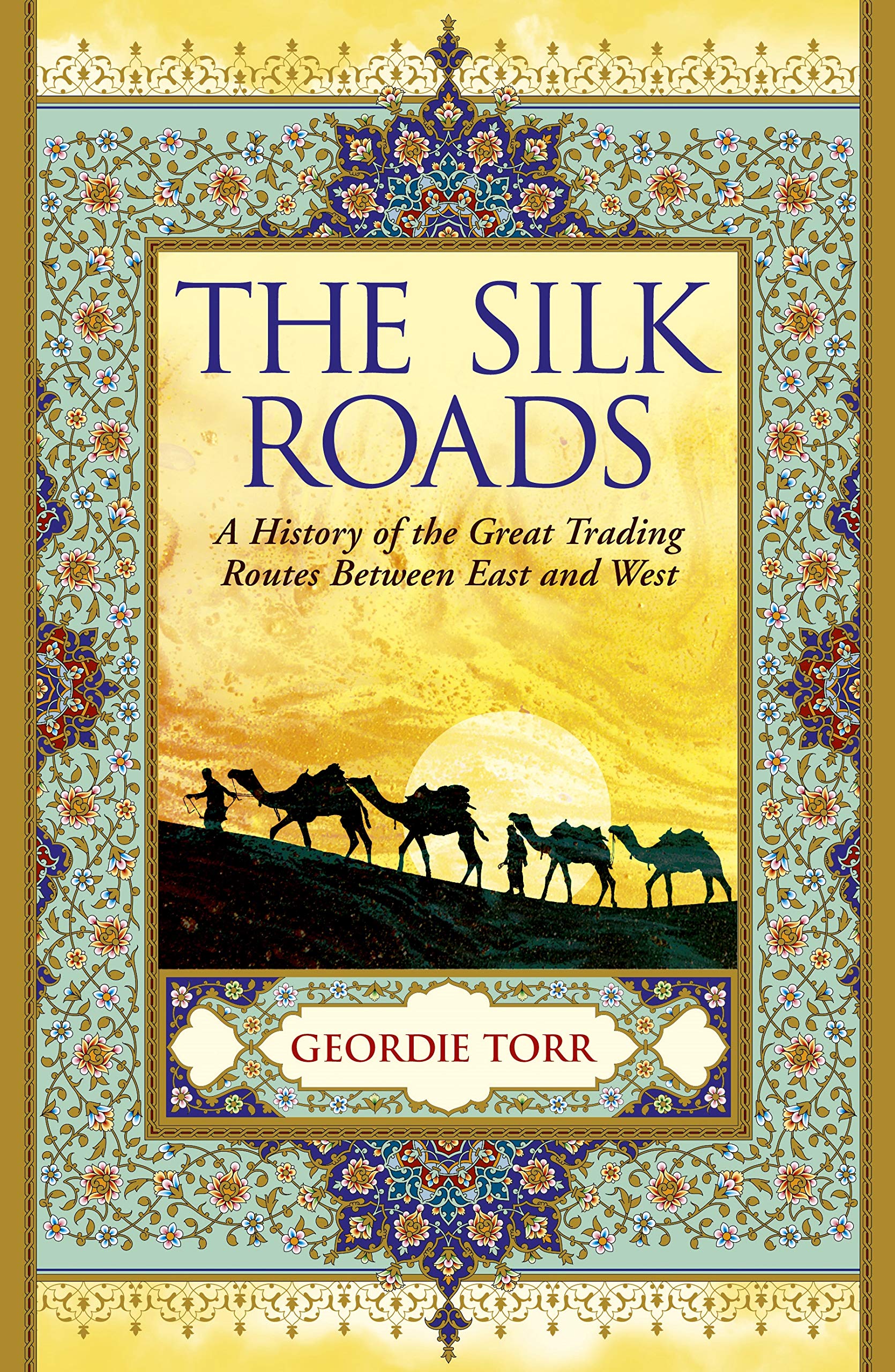 The Silk Roads: A History of the Great Trading Routes Between East and West Geology & Geography