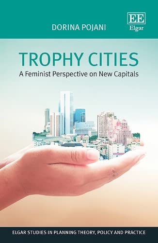 Trophy Cities: A Feminist Perspective on New Capitals (Elgar Studies in Planning Theory, Policy and Practice) Social Sciences