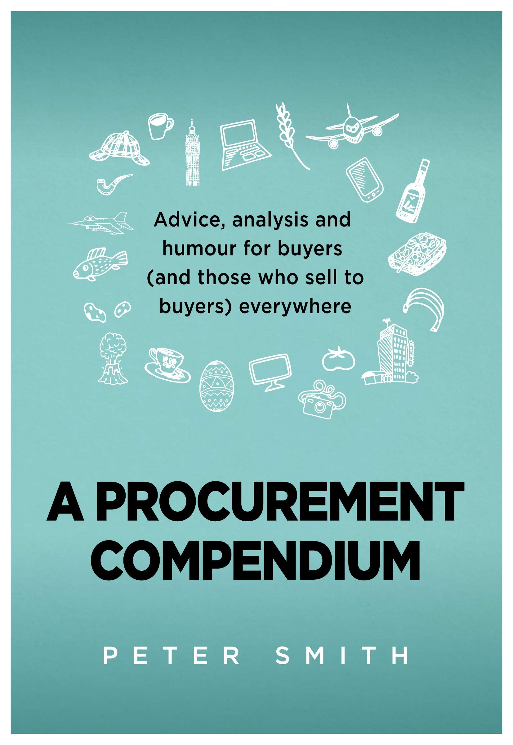A Procurement Compendium: Advice, analysis and humour for buyers (and those who sell to buyers) everywhere Business, Finance & Career