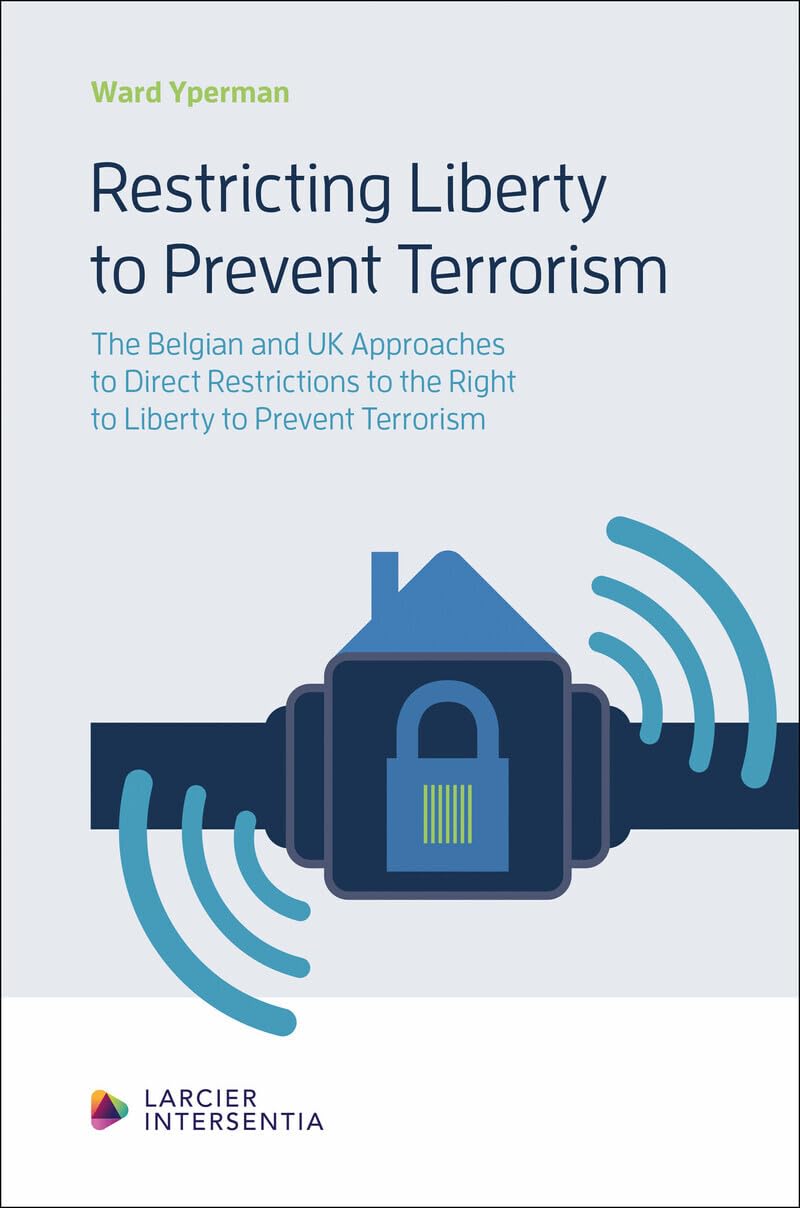 Restricting Liberty to Prevent Terrorism - The Belgian and the UK Approaches to Direct Restrictions to the Right to Liberty to Prevent Terrorism book