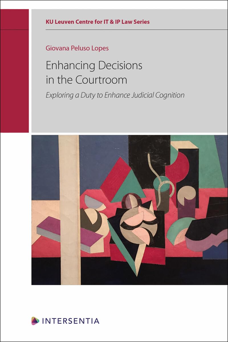Enhancing Decisions in the Courtroom: Exploring a Duty to Enhance Judicial Cognition (KU Leuven Centre for IT & IP Law Series) Law