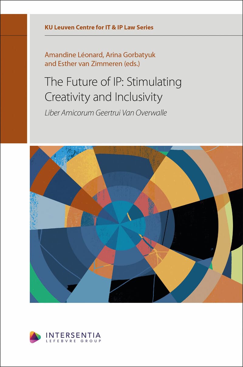 The Future of IP: Stimulating Creativity and Inclusivity: Liber Amicorum Geertrui Van Overwalle (KU Leuven Centre for IT & IP Law Series) Law