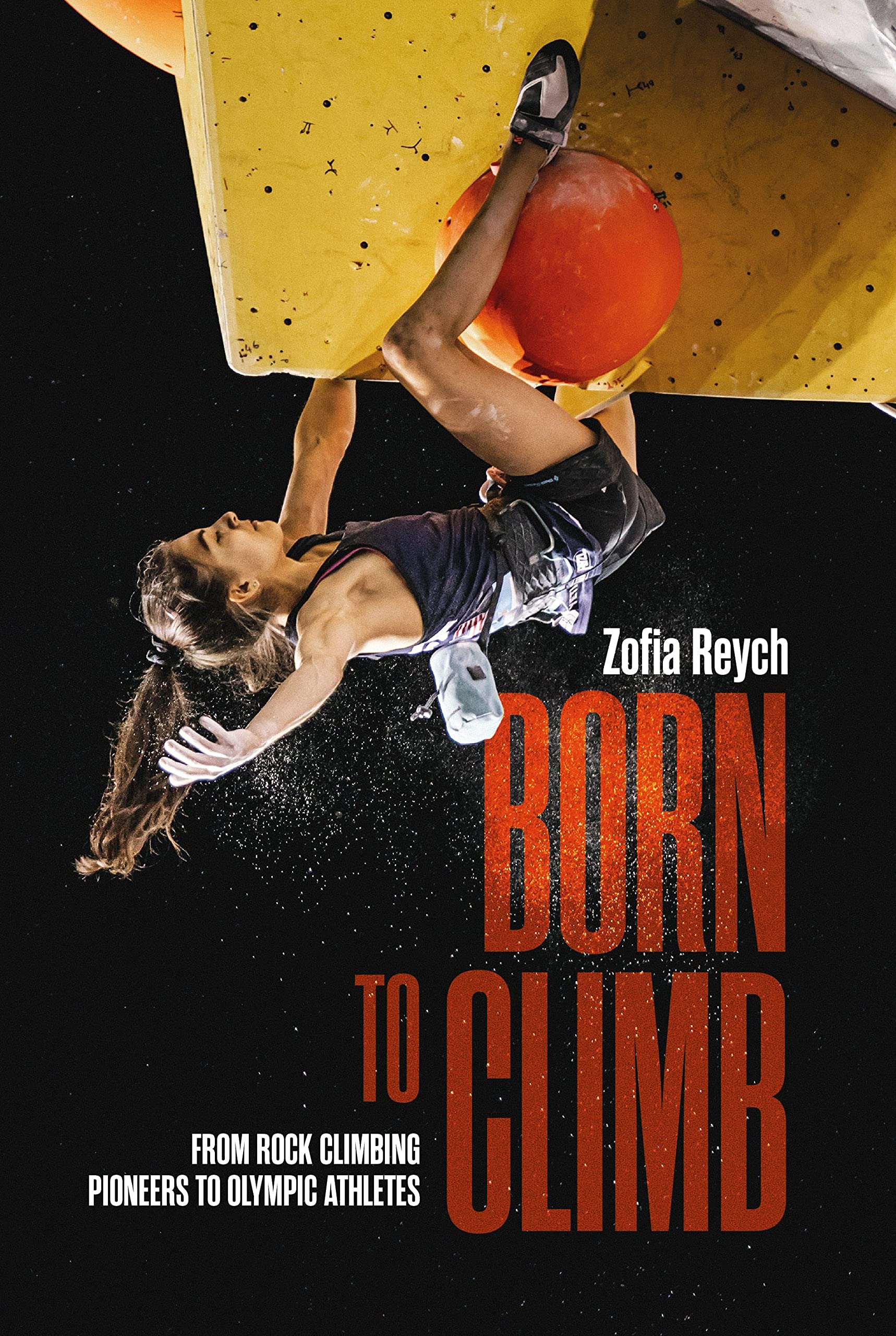 Born to Climb: From Rock Climbing Pioneers to Olympic Athletes Sports