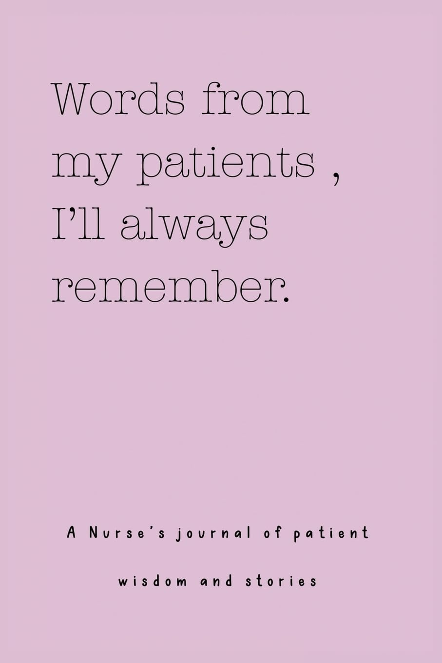 Words from my patients , I'll always remember. ( A Nurse's journal of patient wisdom and stories ) Hobbies & Crafts