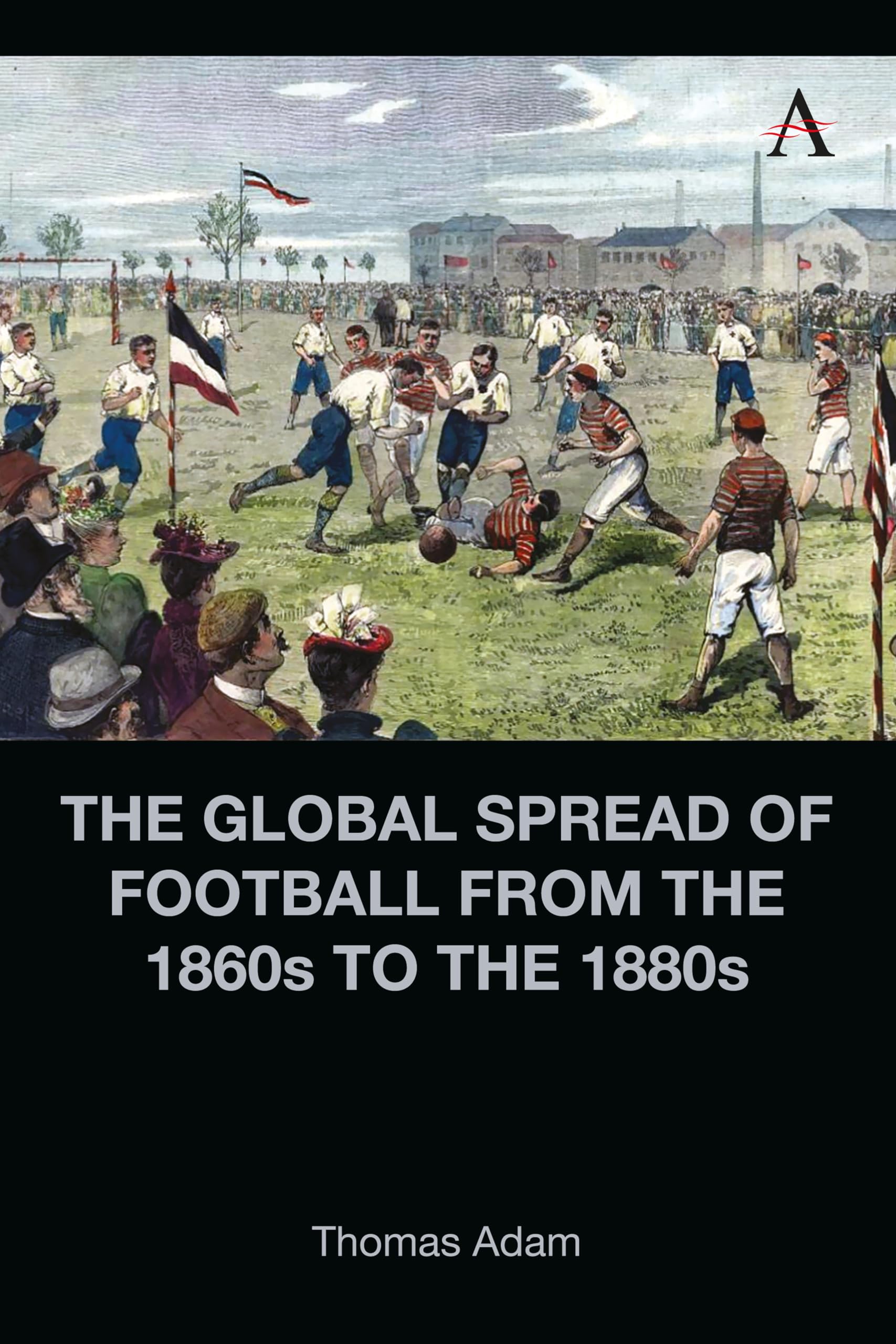 The Global Spread of Football from the 1860s to the 1880s Politics & History