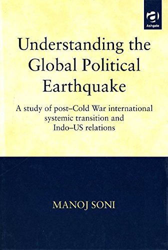 Understanding the Global Political Earthquake: A Study of Post-Cold War International Systemic Transition and Indo-Us Relations Politics & History