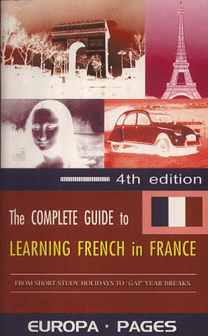 The Complete Guide to Learning French in France: From Short Study Holidays to Gap Year Breaks book