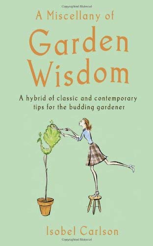 A Miscellany Of Garden Wisdom: A Hybrid of Classic and Contemporary Tips for the Budding Garden Lifestyle