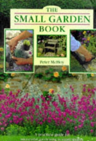 The Small Garden Book: A Practical Guide to Successful Gardening in Small Spaces Garden & Plants
