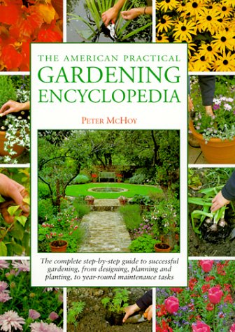 The American Practical Gardening Encyclopedia: The Complete Step-By-Step Guide to Successful Gardening, from Designing, Planning and Planting, to Year-Round Maintenance Tasks Garden & Plants