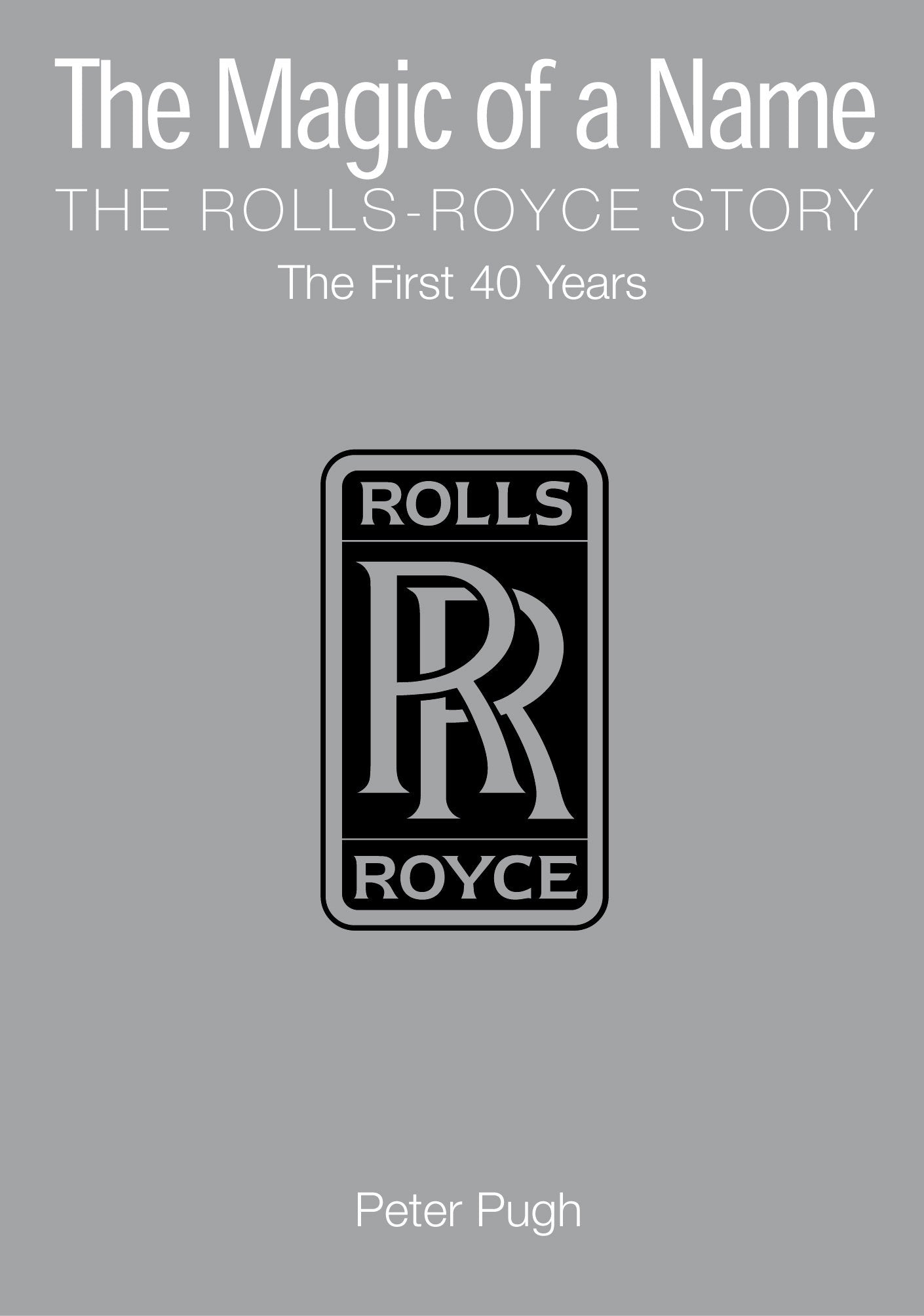 The Magic of a Name: The Rolls-Royce Story, Part 1: The First Forty Years Business, Finance & Career