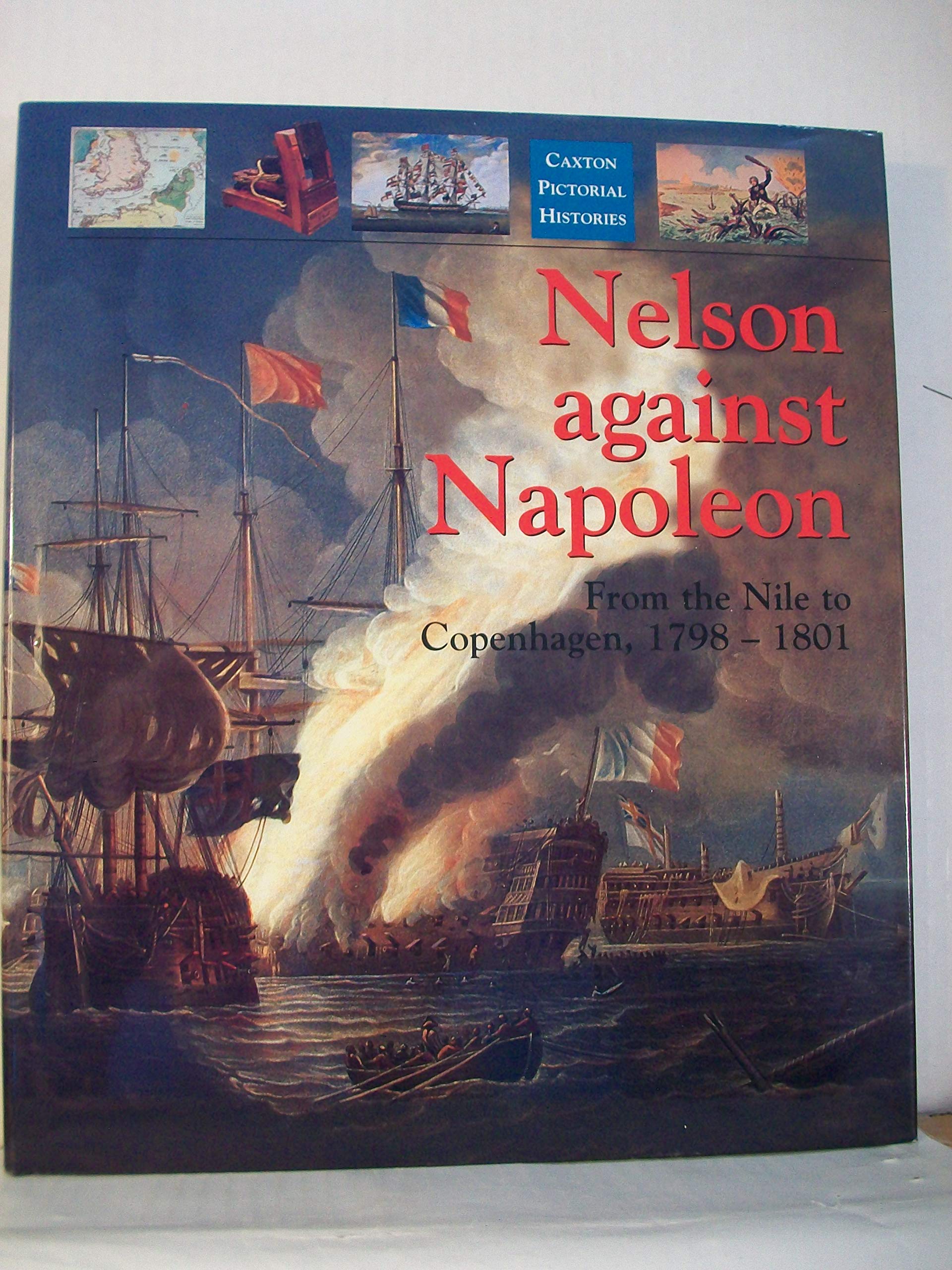 Nelson Against Napoleon: From the Nile to Copenhagen 1798-1801 (Caxton pictorial histories) Social Sciences