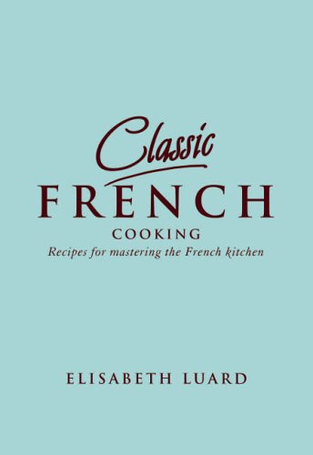 Classic French Cooking: Recipes for Mastering the French Kitchen book