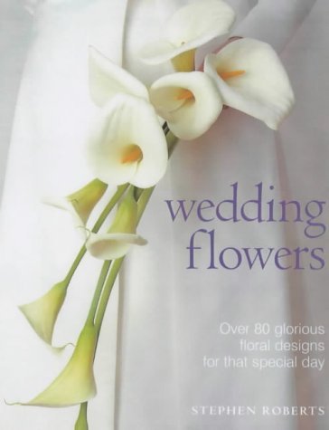 Wedding Flowers: Over 80 Glorious Floral Designs for That Special Day book
