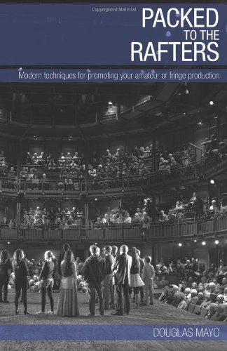 Packed To The Rafters: Modern techniques of promoting your fringe or amateur theatre production. Film, Art & Culture