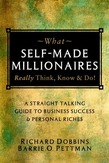 What Self-made Millionaires Really Think, Know and Do: A Straight-talking Guide to Business Success and Personal Riches book