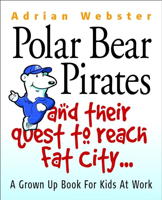 Polar Bear Pirates and Their Quest to Reach Fat City: A Grown Up Book for Kids at Work: A Grown Ups' Book For Kids At Work Law