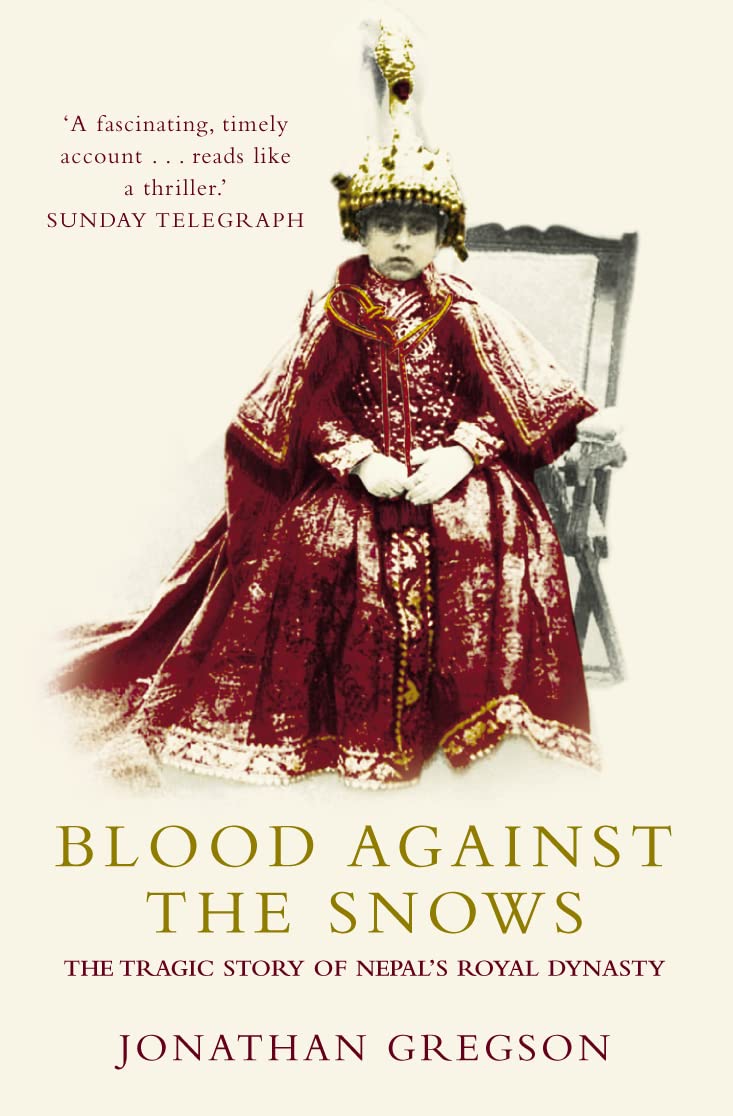 Blood Against the Snows: The Tragic Story of Nepal's Royal Dynasty Politics & History