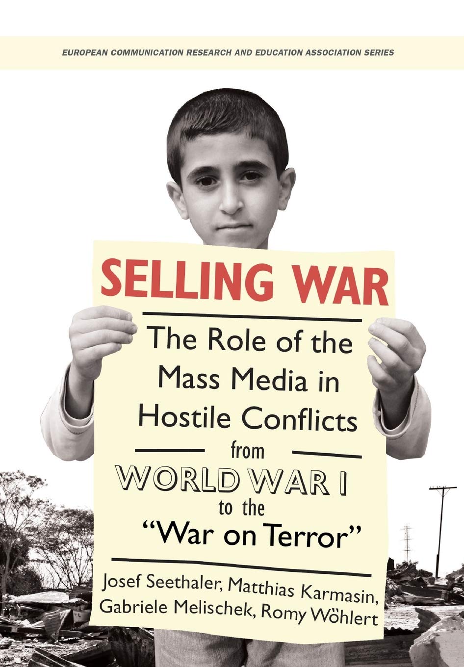 Selling War: The Role of the Mass Media in Hostile Conflicts from World War I to the "War on Terror" (European Communication Research and Education Association) Media & Communication