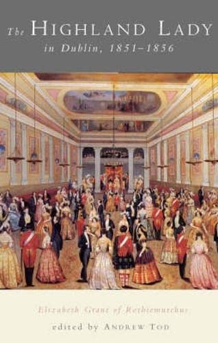 A Highland Lady in Dublin, 1851-1856: Elizabeth Grant of Rothiemurchus Memories